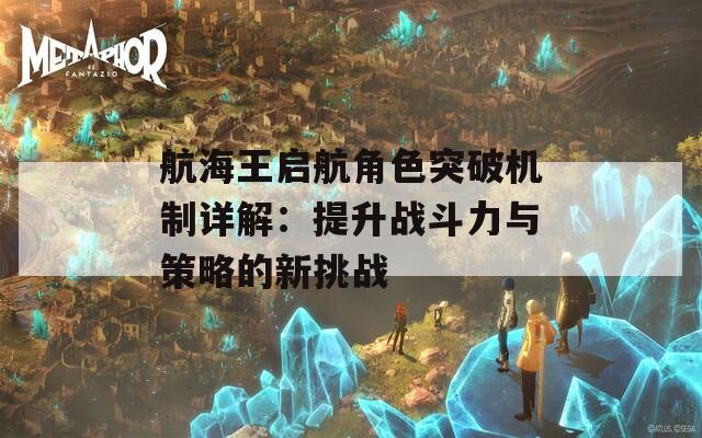 航海王启航角色突破机制详解：提升战斗力与策略的新挑战