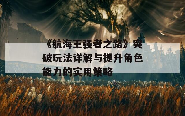 《航海王强者之路》突破玩法详解与提升角色能力的实用策略  第1张