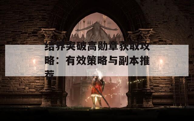 结界突破高勋章获取攻略：有效策略与副本推荐  第1张