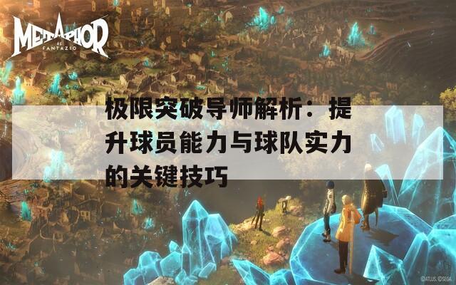 极限突破导师解析：提升球员能力与球队实力的关键技巧