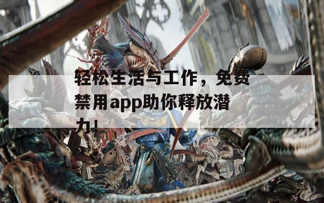 轻松生活与工作，免费禁用app助你释放潜力！  第1张