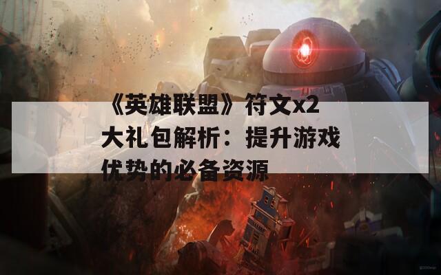 《英雄联盟》符文x2大礼包解析：提升游戏优势的必备资源