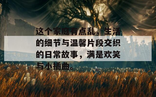 这个家庭有点乱，生活的细节与温馨片段交织的日常故事，满是欢笑与小插曲。