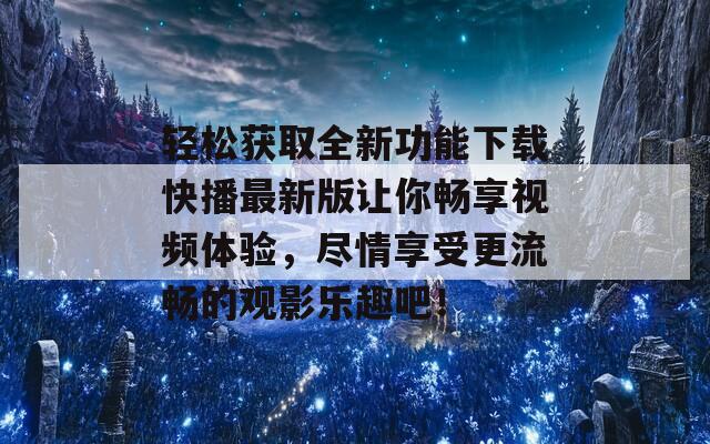 轻松获取全新功能下载快播最新版让你畅享视频体验，尽情享受更流畅的观影乐趣吧！