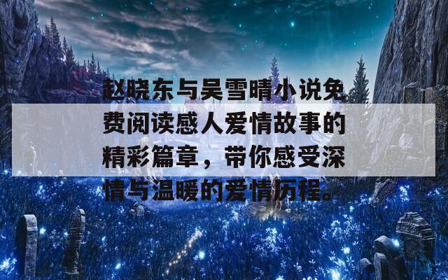 赵晓东与吴雪晴小说免费阅读感人爱情故事的精彩篇章，带你感受深情与温暖的爱情历程。  第1张