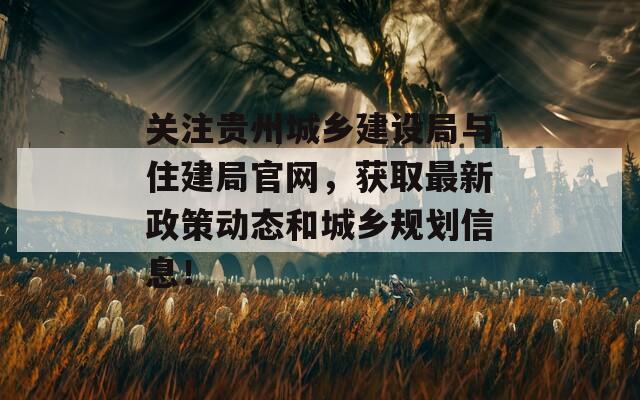 关注贵州城乡建设局与住建局官网，获取最新政策动态和城乡规划信息！