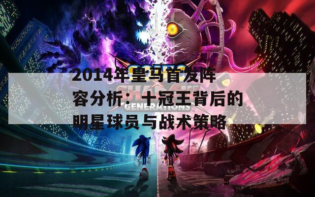 2014年皇马首发阵容分析：十冠王背后的明星球员与战术策略