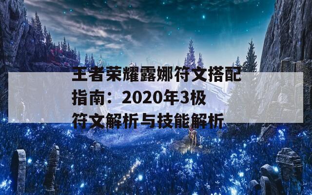 王者荣耀露娜符文搭配指南：2020年3极符文解析与技能解析