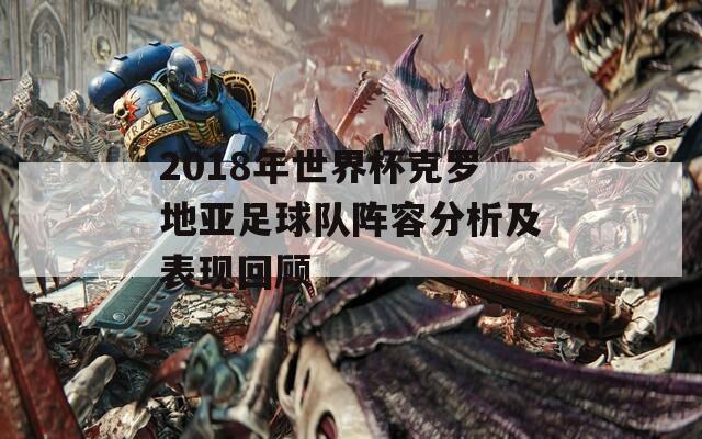 2018年世界杯克罗地亚足球队阵容分析及表现回顾