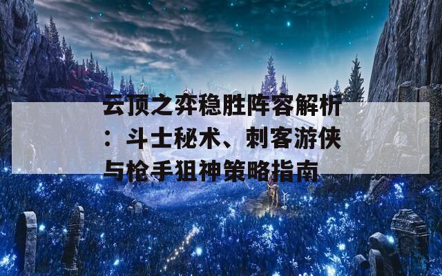 云顶之弈稳胜阵容解析：斗士秘术、刺客游侠与枪手狙神策略指南