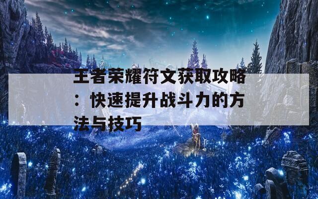 王者荣耀符文获取攻略：快速提升战斗力的方法与技巧