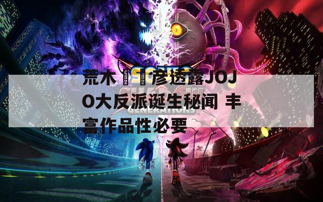 荒木飛呂彦透露JOJO大反派诞生秘闻 丰富作品性必要