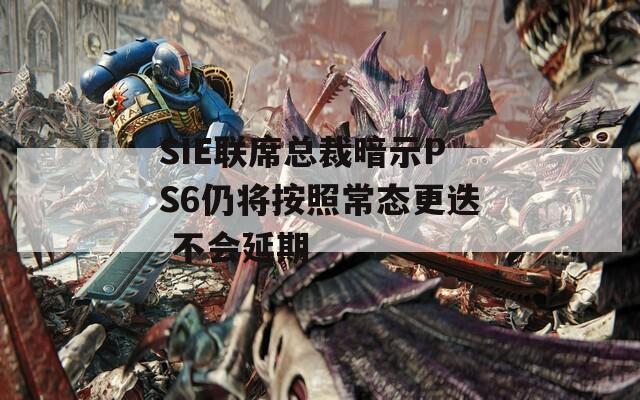 SIE联席总裁暗示PS6仍将按照常态更迭 不会延期