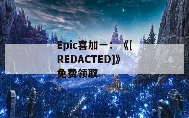 Epic喜加一：《[REDACTED]》免费领取