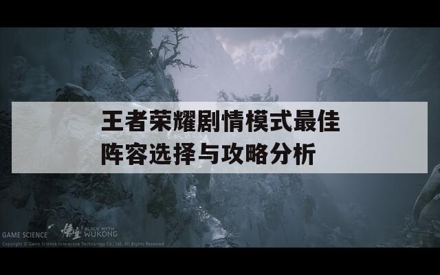 王者荣耀剧情模式最佳阵容选择与攻略分析