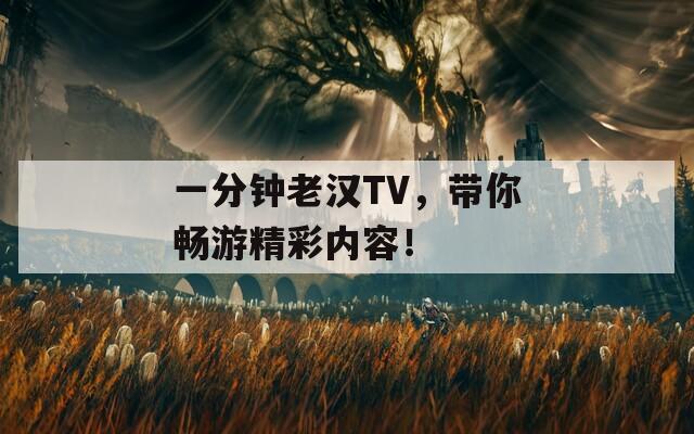 一分钟老汉TV，带你畅游精彩内容！