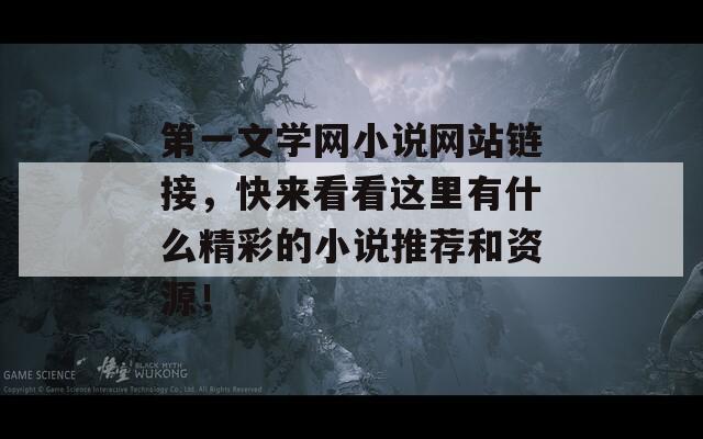 第一文学网小说网站链接，快来看看这里有什么精彩的小说推荐和资源！