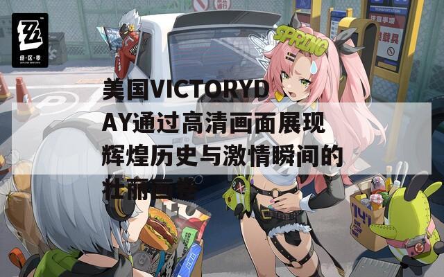 美国VICTORYDAY通过高清画面展现辉煌历史与激情瞬间的壮丽画卷