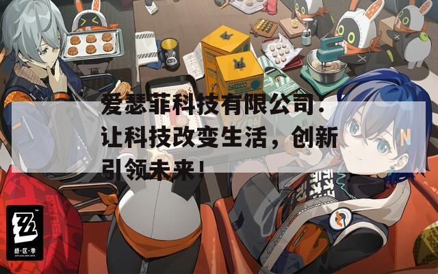 爱瑟菲科技有限公司：让科技改变生活，创新引领未来！