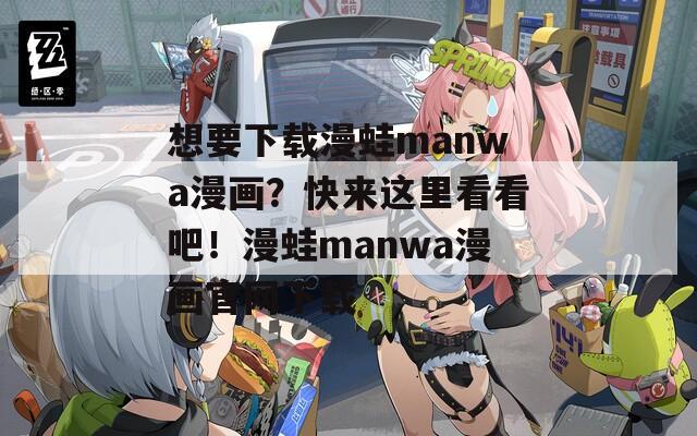 想要下载漫蛙manwa漫画？快来这里看看吧！漫蛙manwa漫画官网下载  第1张