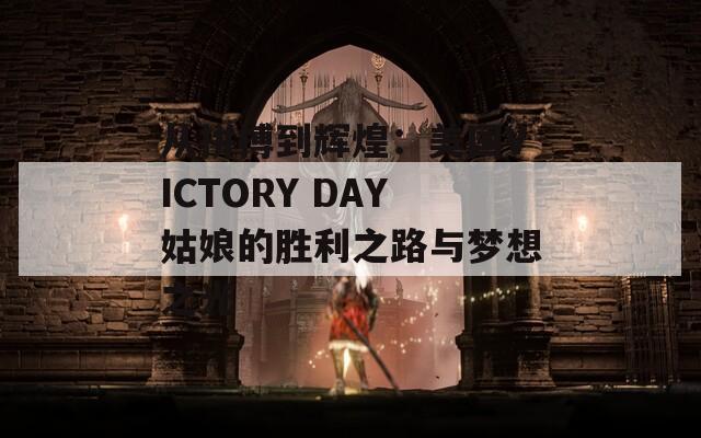 从拼搏到辉煌：美国VICTORY DAY姑娘的胜利之路与梦想之光