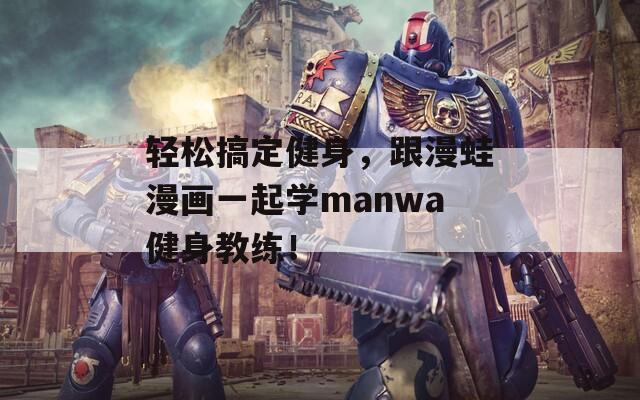 轻松搞定健身，跟漫蛙漫画一起学manwa健身教练！