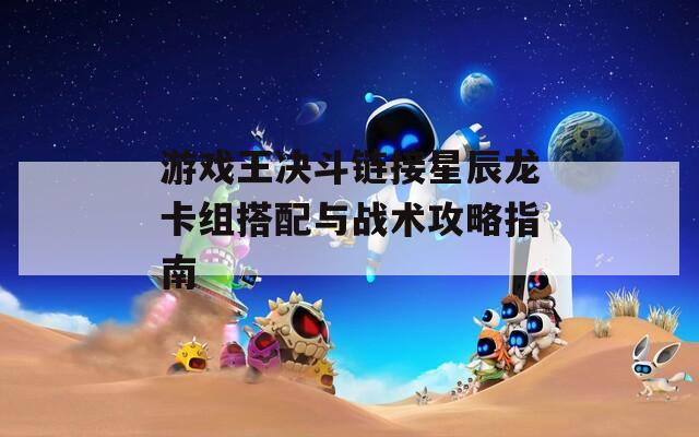 游戏王决斗链接星辰龙卡组搭配与战术攻略指南  第1张