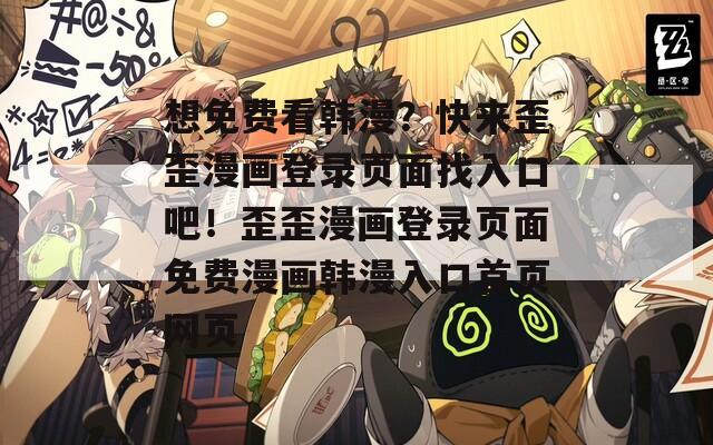 想免费看韩漫？快来歪歪漫画登录页面找入口吧！歪歪漫画登录页面免费漫画韩漫入口首页网页