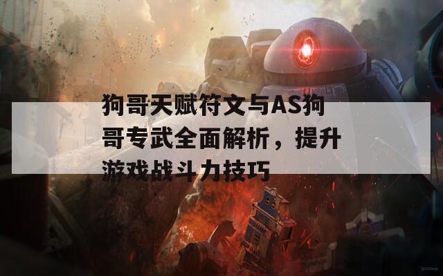 狗哥天赋符文与AS狗哥专武全面解析，提升游戏战斗力技巧