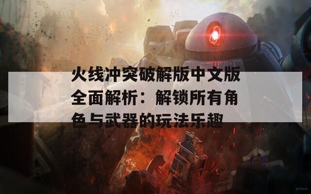 火线冲突破解版中文版全面解析：解锁所有角色与武器的玩法乐趣