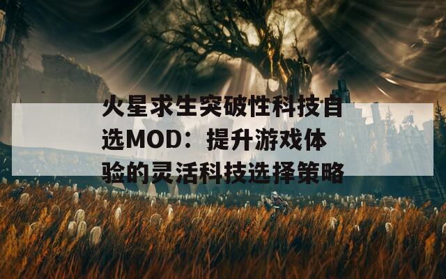 火星求生突破性科技自选MOD：提升游戏体验的灵活科技选择策略