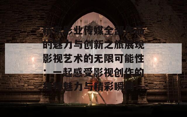 精东影业传媒全部作品的魅力与创新之旅展现影视艺术的无限可能性：一起感受影视创作的独特魅力与精彩瞬间！