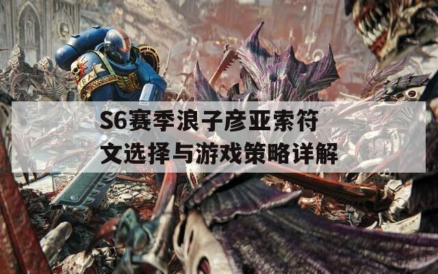 S6赛季浪子彦亚索符文选择与游戏策略详解