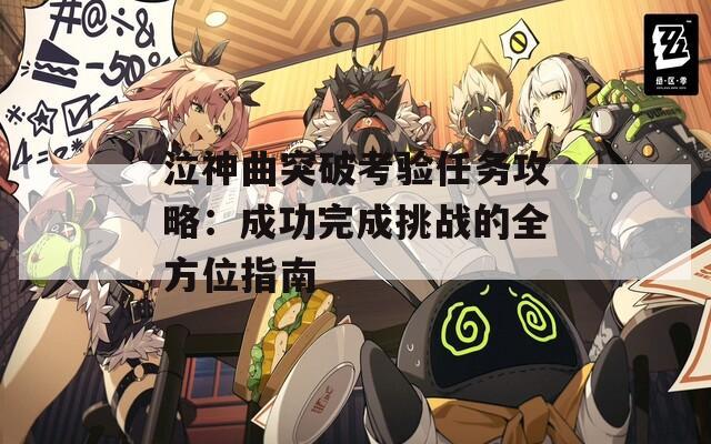 泣神曲突破考验任务攻略：成功完成挑战的全方位指南  第1张