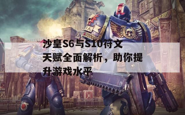 沙皇S6与S10符文天赋全面解析，助你提升游戏水平