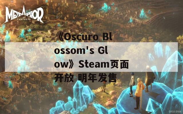 《Oscuro Blossom's Glow》Steam页面开放 明年发售