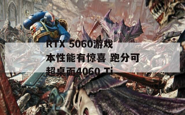 RTX 5060游戏本性能有惊喜 跑分可超桌面4060 Ti  第1张