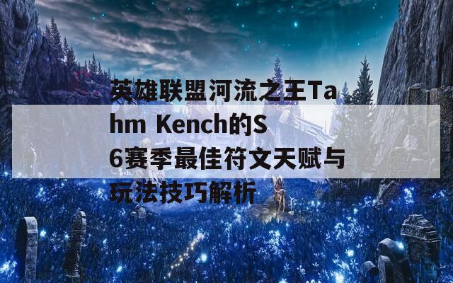 英雄联盟河流之王Tahm Kench的S6赛季最佳符文天赋与玩法技巧解析