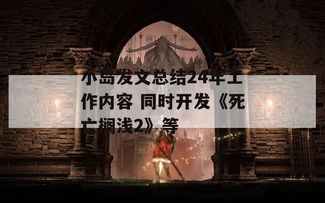 小岛发文总结24年工作内容 同时开发《死亡搁浅2》等