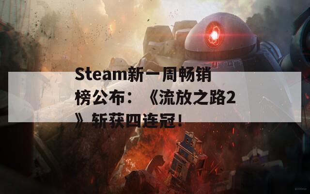 Steam新一周畅销榜公布：《流放之路2》斩获四连冠！