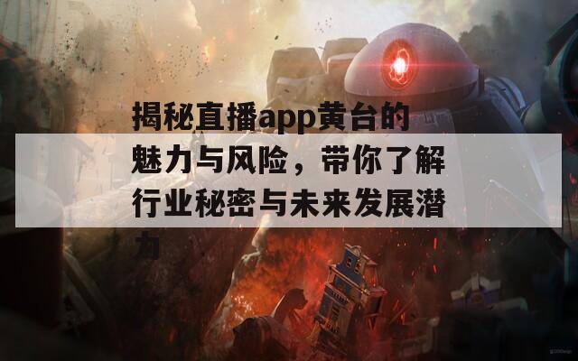 揭秘直播app黄台的魅力与风险，带你了解行业秘密与未来发展潜力