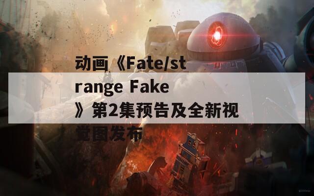 动画《Fate/strange Fake》第2集预告及全新视觉图发布