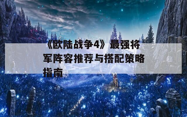 《欧陆战争4》最强将军阵容推荐与搭配策略指南