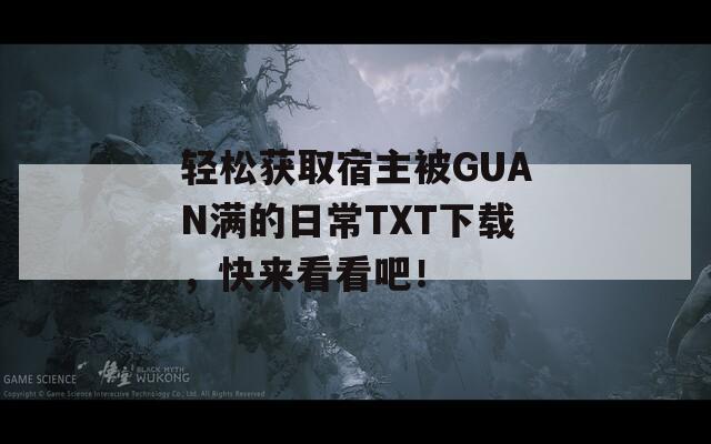 轻松获取宿主被GUAN满的日常TXT下载，快来看看吧！