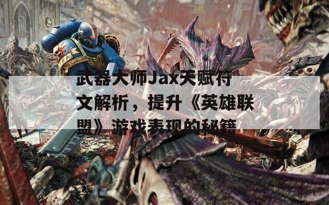 武器大师Jax天赋符文解析，提升《英雄联盟》游戏表现的秘籍