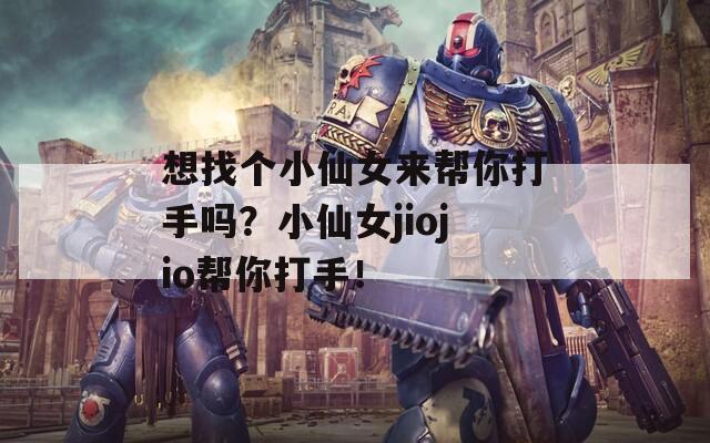 想找个小仙女来帮你打手吗？小仙女jiojio帮你打手！  第1张