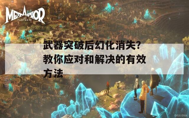 武器突破后幻化消失？教你应对和解决的有效方法