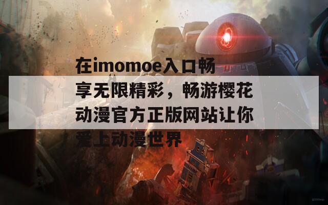 在imomoe入口畅享无限精彩，畅游樱花动漫官方正版网站让你爱上动漫世界