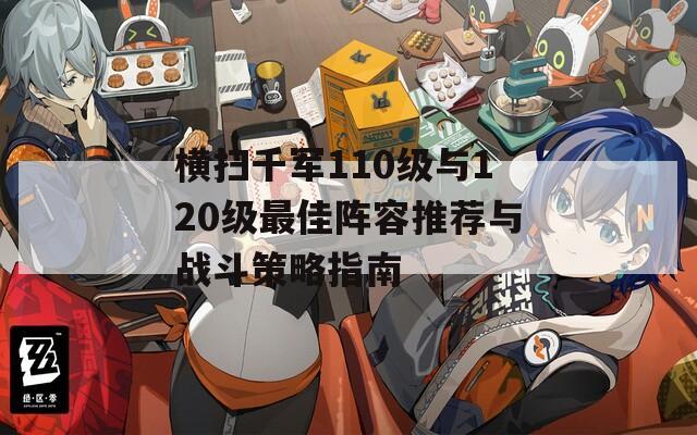 横扫千军110级与120级最佳阵容推荐与战斗策略指南