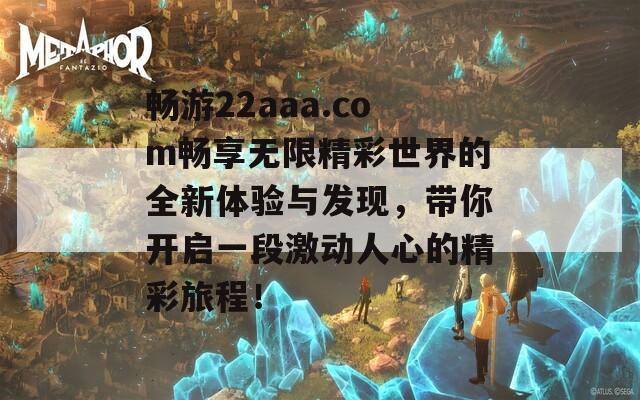 畅游22aaa.com畅享无限精彩世界的全新体验与发现，带你开启一段激动人心的精彩旅程！